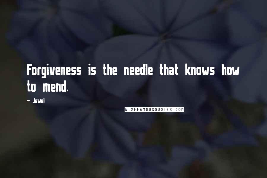 Jewel Quotes: Forgiveness is the needle that knows how to mend.