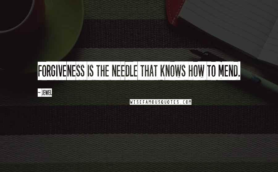Jewel Quotes: Forgiveness is the needle that knows how to mend.