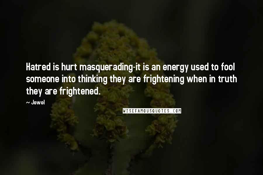 Jewel Quotes: Hatred is hurt masquerading-it is an energy used to fool someone into thinking they are frightening when in truth they are frightened.