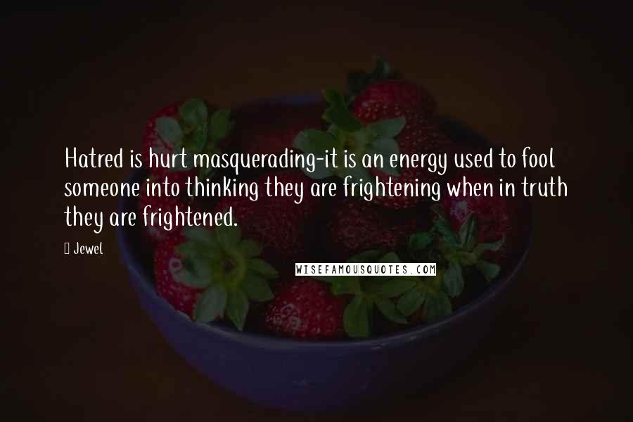Jewel Quotes: Hatred is hurt masquerading-it is an energy used to fool someone into thinking they are frightening when in truth they are frightened.