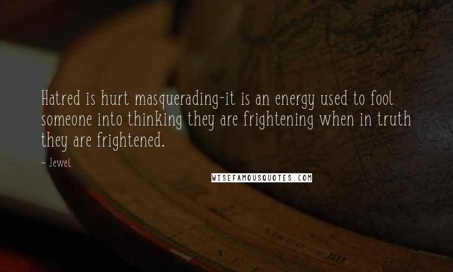 Jewel Quotes: Hatred is hurt masquerading-it is an energy used to fool someone into thinking they are frightening when in truth they are frightened.