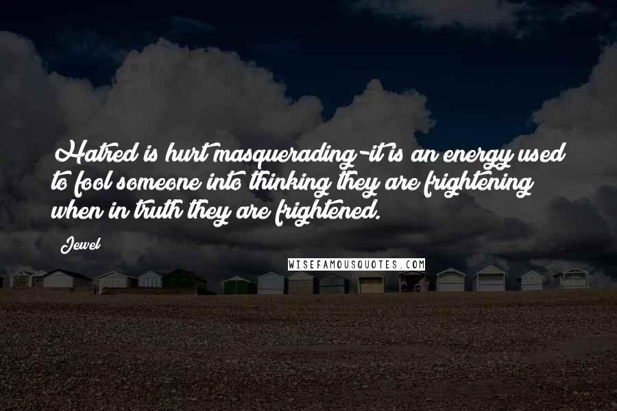 Jewel Quotes: Hatred is hurt masquerading-it is an energy used to fool someone into thinking they are frightening when in truth they are frightened.