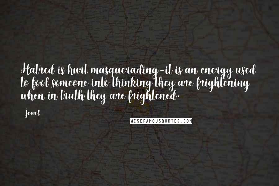 Jewel Quotes: Hatred is hurt masquerading-it is an energy used to fool someone into thinking they are frightening when in truth they are frightened.