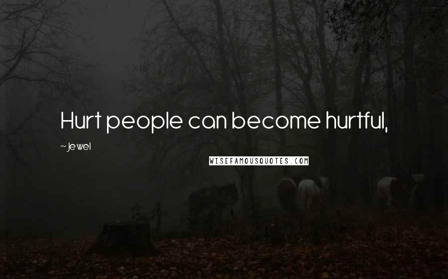 Jewel Quotes: Hurt people can become hurtful,