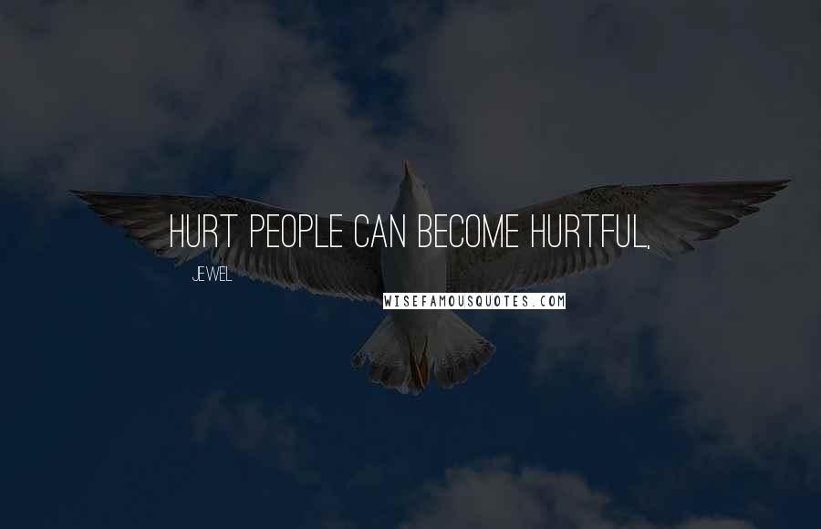 Jewel Quotes: Hurt people can become hurtful,