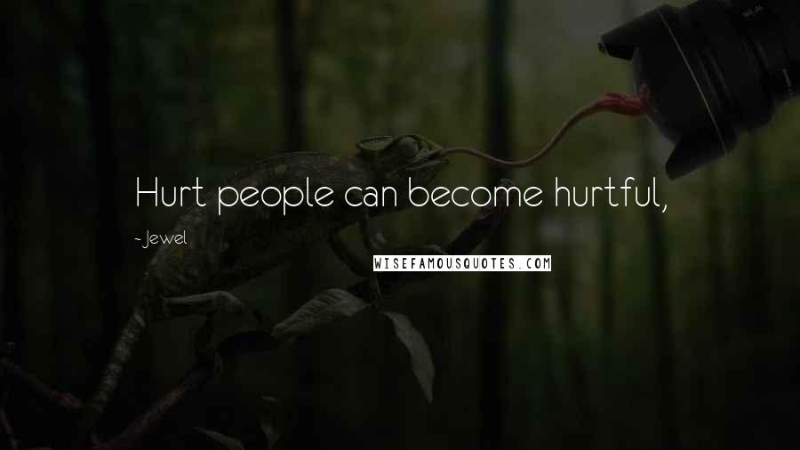 Jewel Quotes: Hurt people can become hurtful,