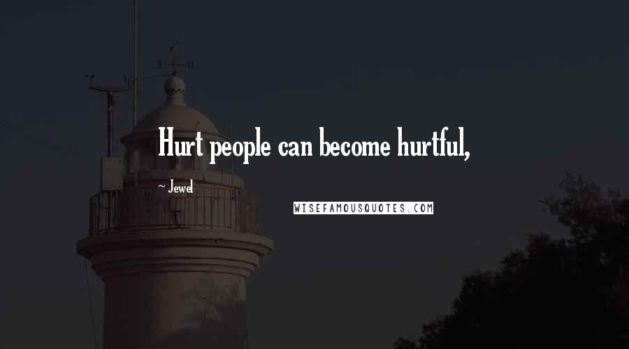 Jewel Quotes: Hurt people can become hurtful,