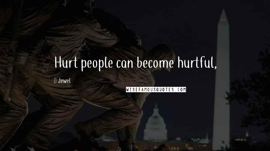 Jewel Quotes: Hurt people can become hurtful,