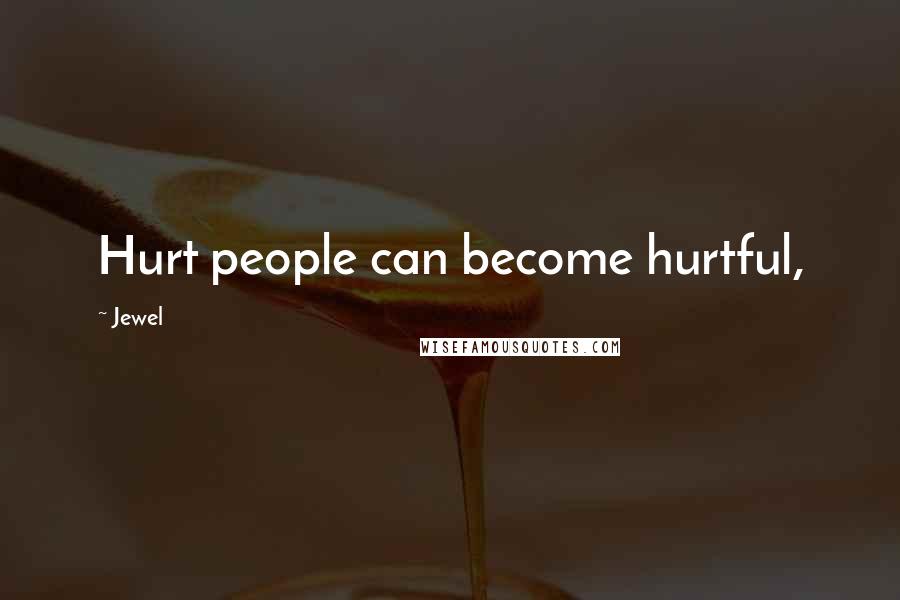 Jewel Quotes: Hurt people can become hurtful,