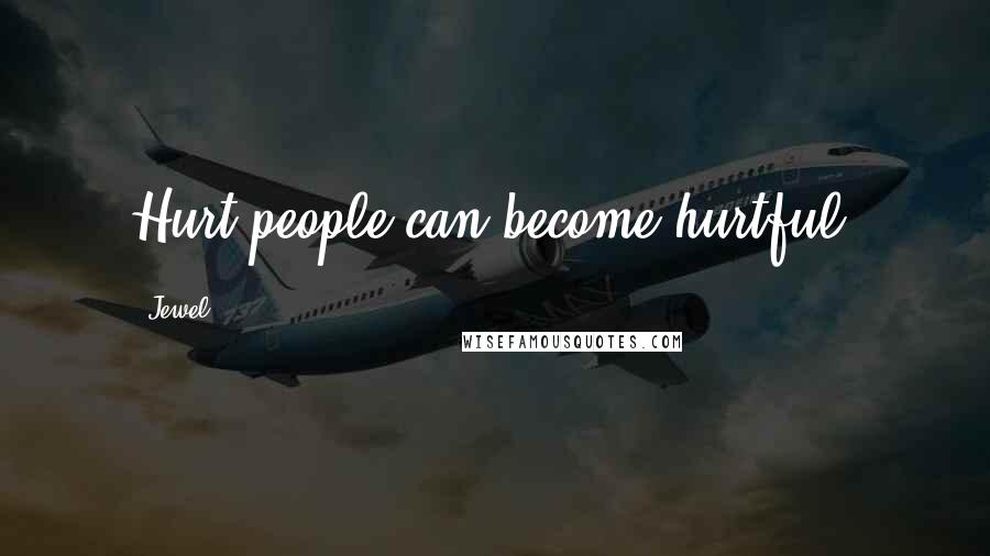 Jewel Quotes: Hurt people can become hurtful,