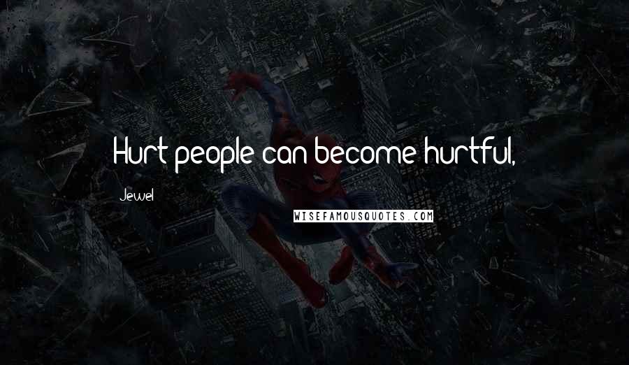 Jewel Quotes: Hurt people can become hurtful,