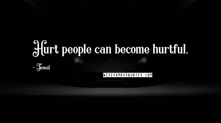 Jewel Quotes: Hurt people can become hurtful,