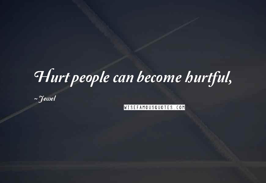 Jewel Quotes: Hurt people can become hurtful,