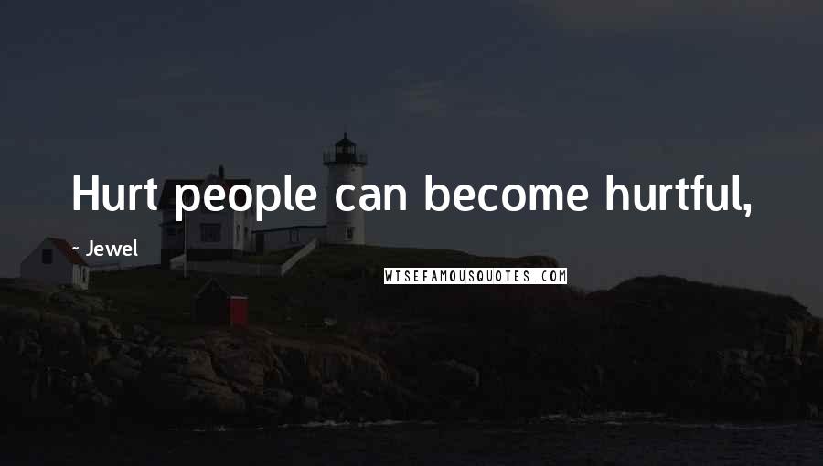 Jewel Quotes: Hurt people can become hurtful,