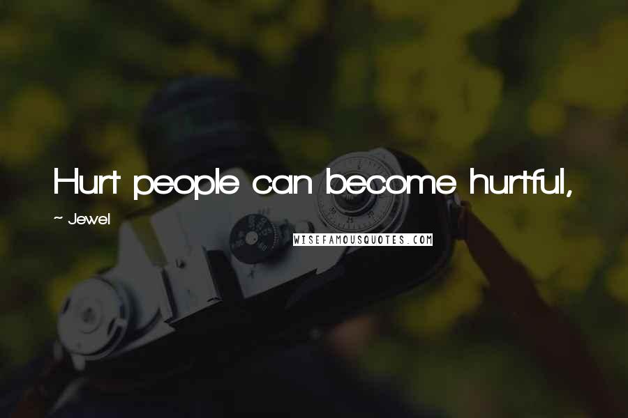 Jewel Quotes: Hurt people can become hurtful,