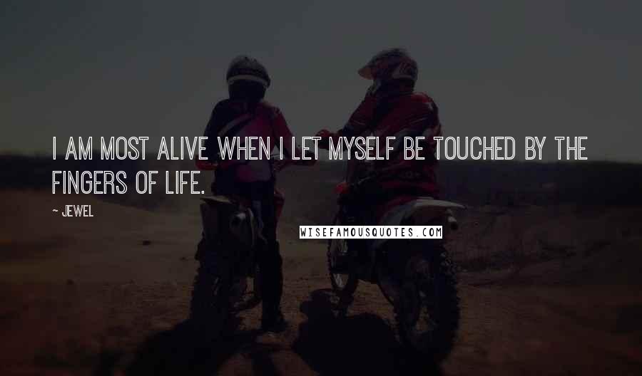 Jewel Quotes: I am most alive when I let myself be touched by the fingers of life.