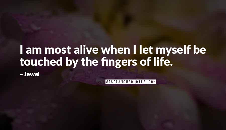 Jewel Quotes: I am most alive when I let myself be touched by the fingers of life.