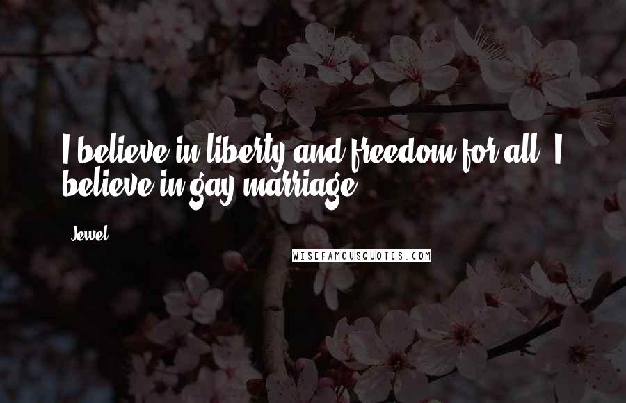 Jewel Quotes: I believe in liberty and freedom for all. I believe in gay marriage.
