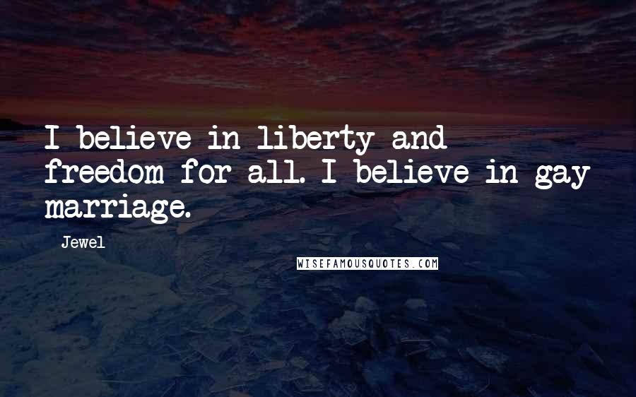 Jewel Quotes: I believe in liberty and freedom for all. I believe in gay marriage.