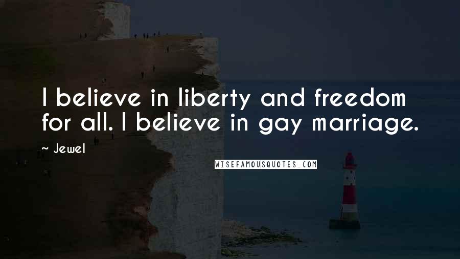Jewel Quotes: I believe in liberty and freedom for all. I believe in gay marriage.
