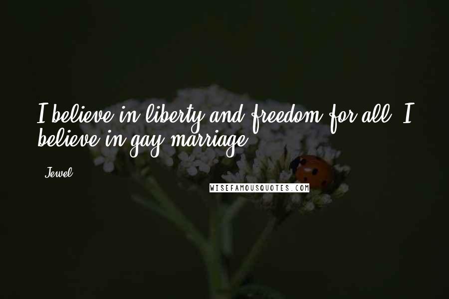 Jewel Quotes: I believe in liberty and freedom for all. I believe in gay marriage.