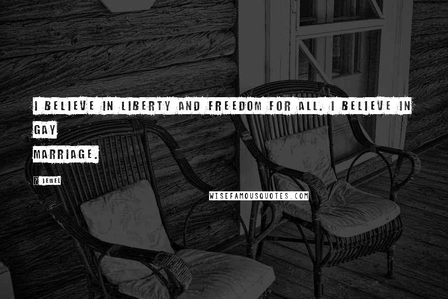 Jewel Quotes: I believe in liberty and freedom for all. I believe in gay marriage.