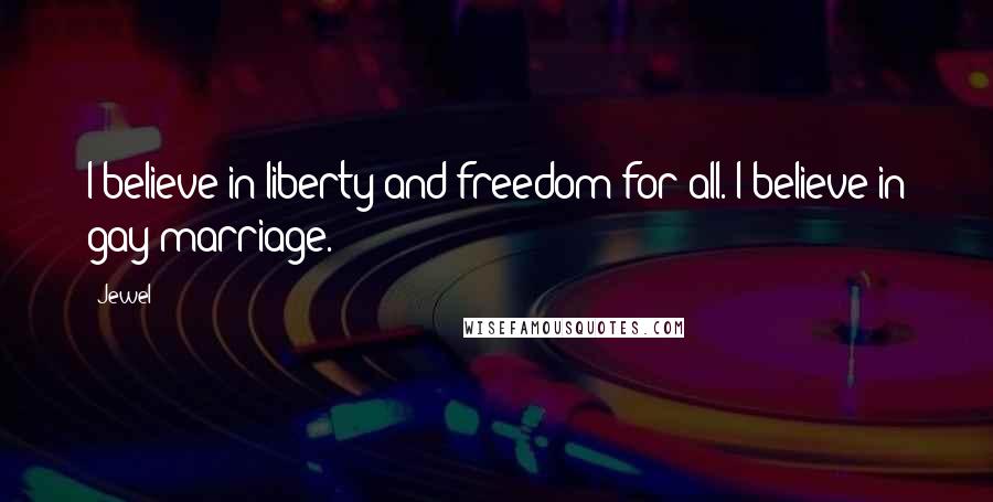 Jewel Quotes: I believe in liberty and freedom for all. I believe in gay marriage.