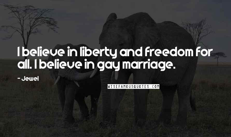 Jewel Quotes: I believe in liberty and freedom for all. I believe in gay marriage.