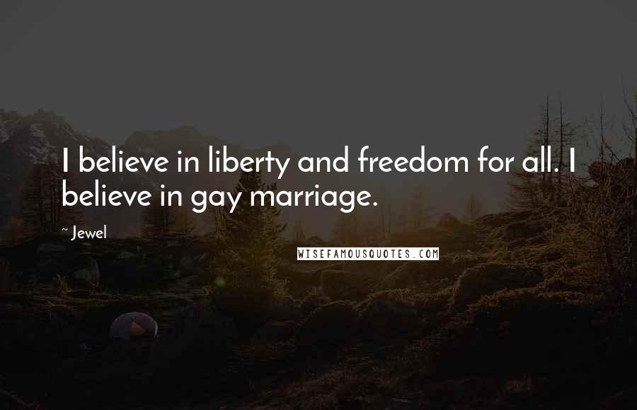 Jewel Quotes: I believe in liberty and freedom for all. I believe in gay marriage.