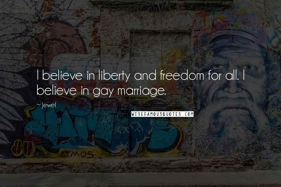 Jewel Quotes: I believe in liberty and freedom for all. I believe in gay marriage.