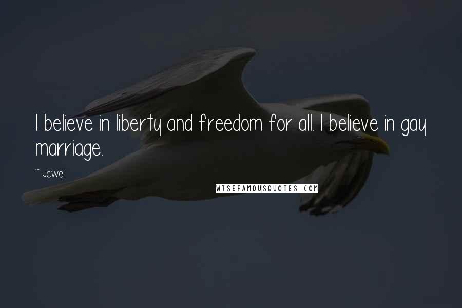 Jewel Quotes: I believe in liberty and freedom for all. I believe in gay marriage.
