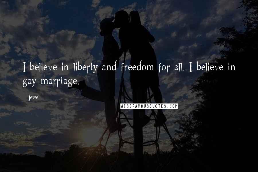 Jewel Quotes: I believe in liberty and freedom for all. I believe in gay marriage.