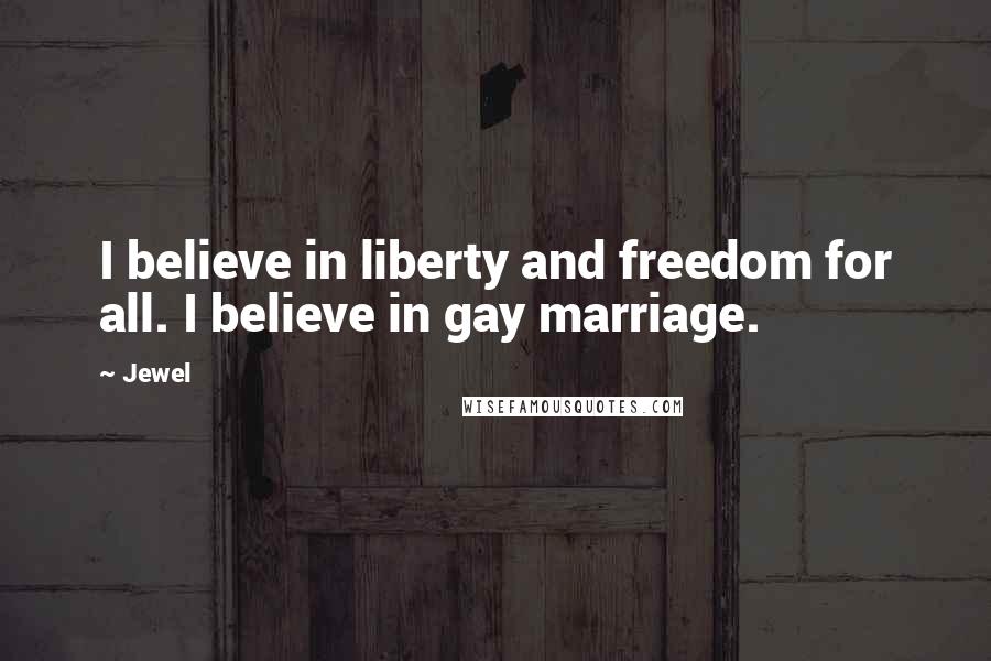 Jewel Quotes: I believe in liberty and freedom for all. I believe in gay marriage.