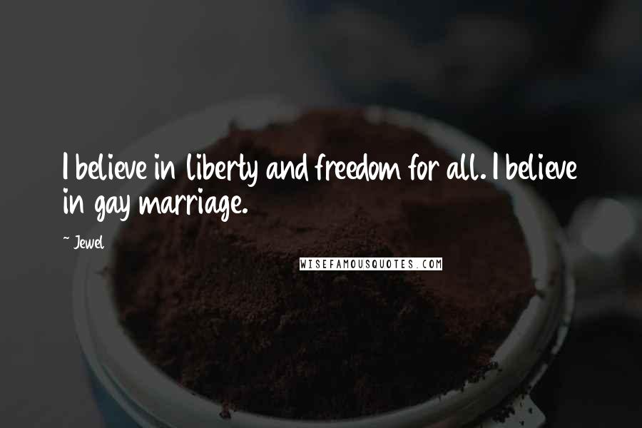 Jewel Quotes: I believe in liberty and freedom for all. I believe in gay marriage.