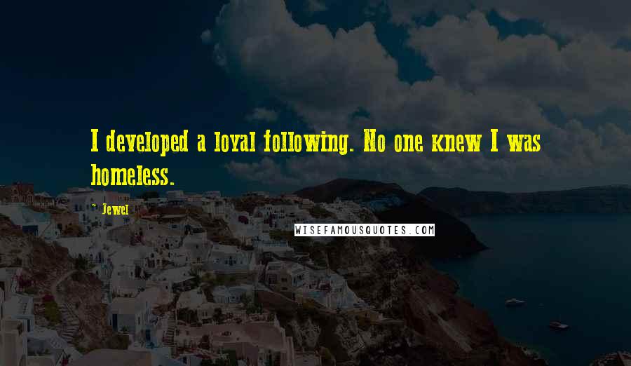 Jewel Quotes: I developed a loyal following. No one knew I was homeless.