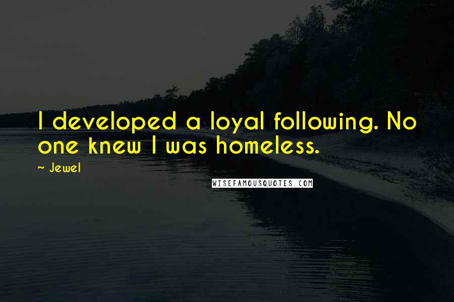 Jewel Quotes: I developed a loyal following. No one knew I was homeless.