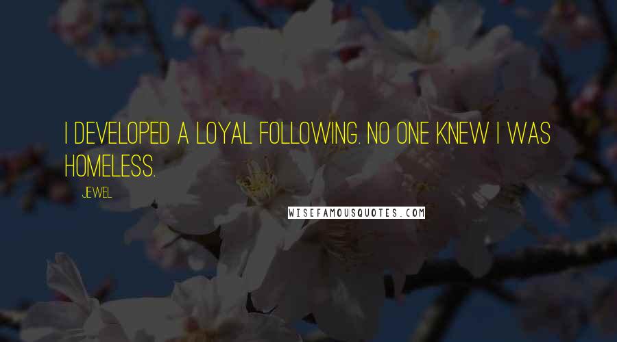 Jewel Quotes: I developed a loyal following. No one knew I was homeless.