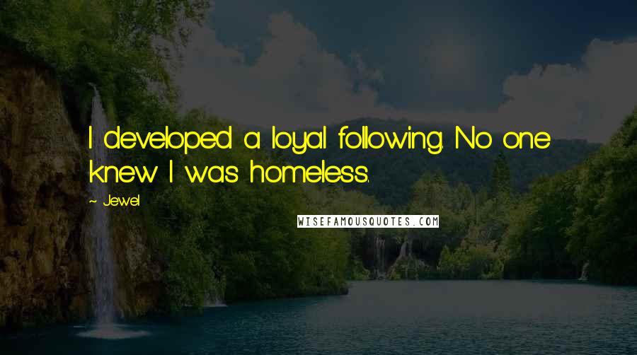 Jewel Quotes: I developed a loyal following. No one knew I was homeless.