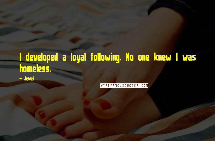 Jewel Quotes: I developed a loyal following. No one knew I was homeless.