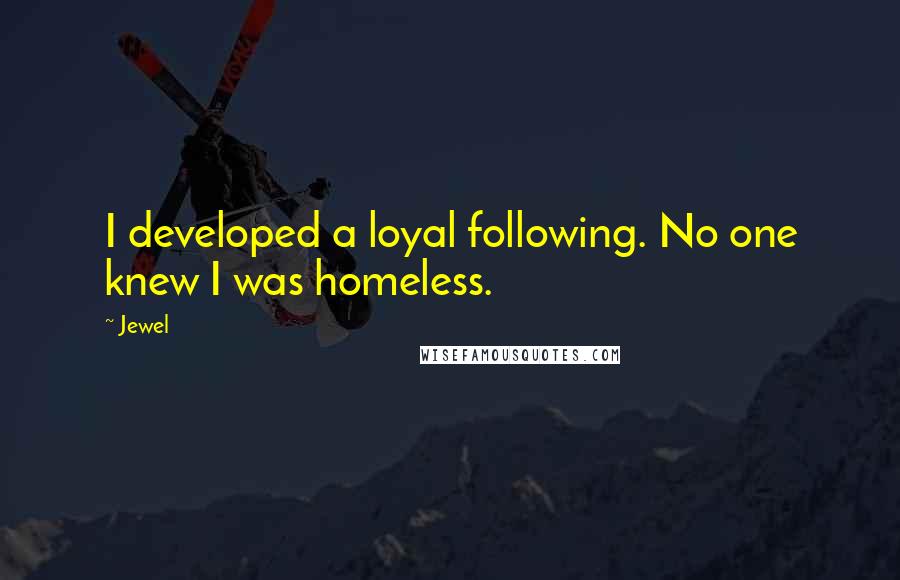 Jewel Quotes: I developed a loyal following. No one knew I was homeless.