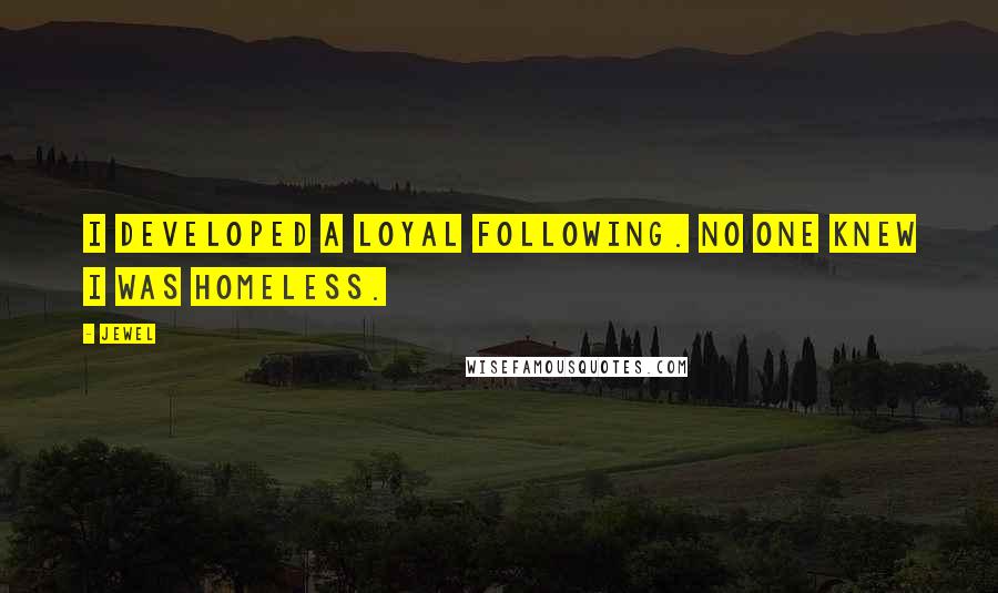 Jewel Quotes: I developed a loyal following. No one knew I was homeless.