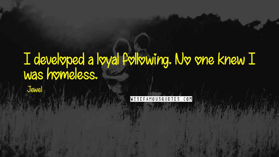 Jewel Quotes: I developed a loyal following. No one knew I was homeless.