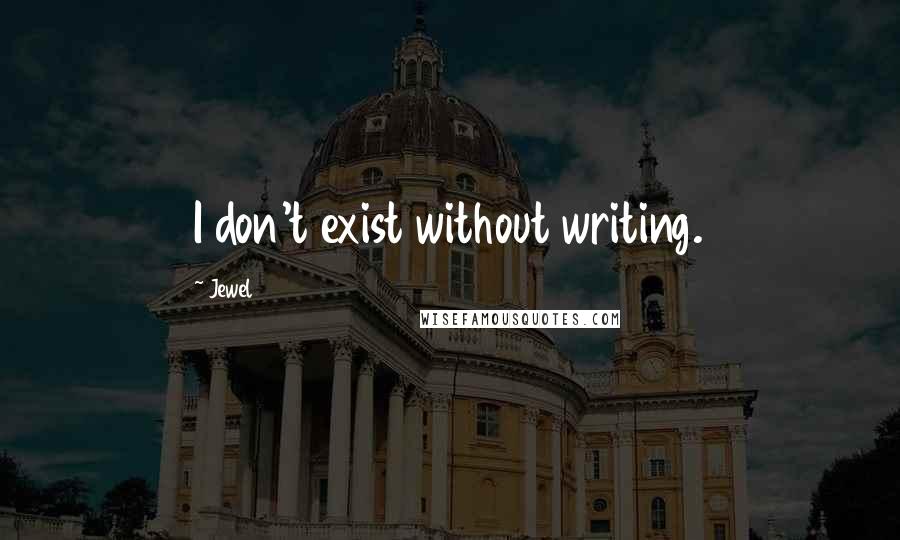 Jewel Quotes: I don't exist without writing.