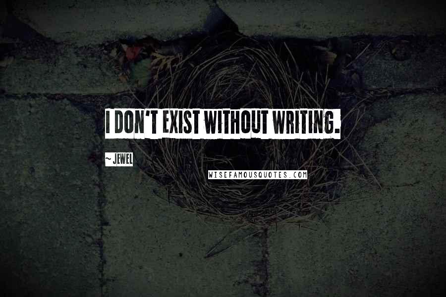 Jewel Quotes: I don't exist without writing.