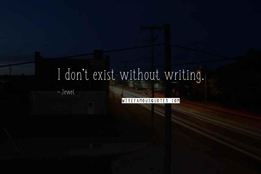 Jewel Quotes: I don't exist without writing.