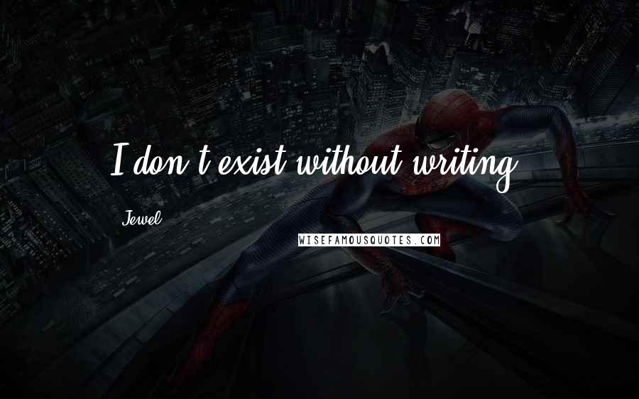 Jewel Quotes: I don't exist without writing.