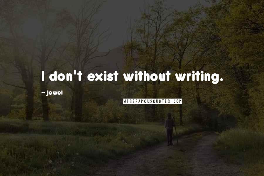 Jewel Quotes: I don't exist without writing.