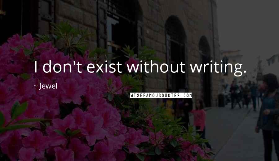 Jewel Quotes: I don't exist without writing.