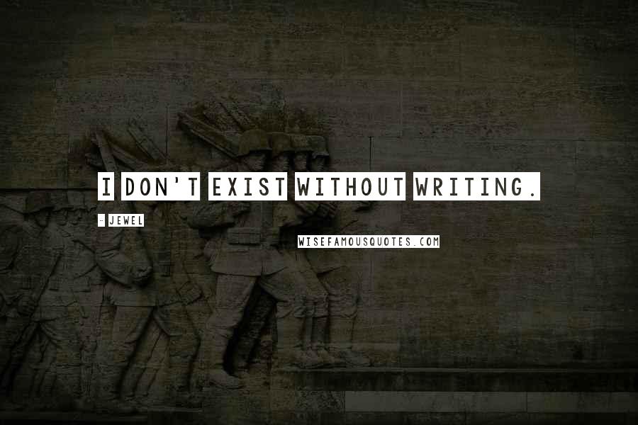 Jewel Quotes: I don't exist without writing.