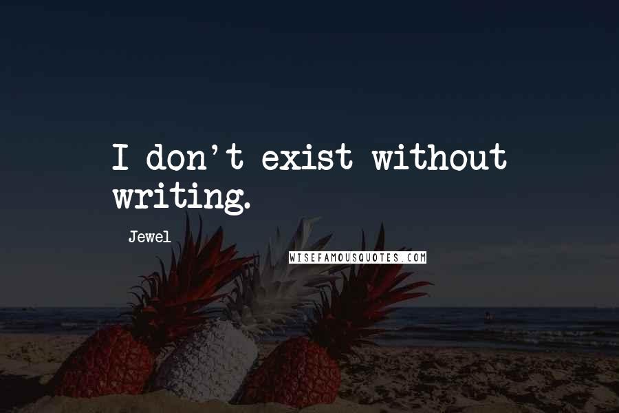 Jewel Quotes: I don't exist without writing.